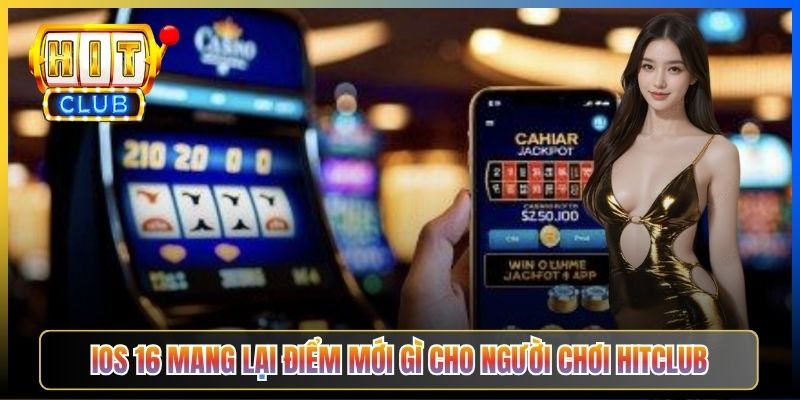 iOS 16 mang lại điểm mới gì cho người chơi Hitclub