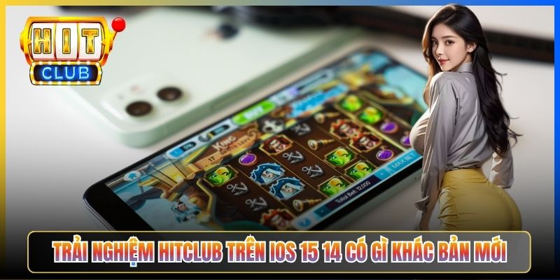 Trải nghiệm Hitclub trên iOS 15 14 có gì khác bản mới