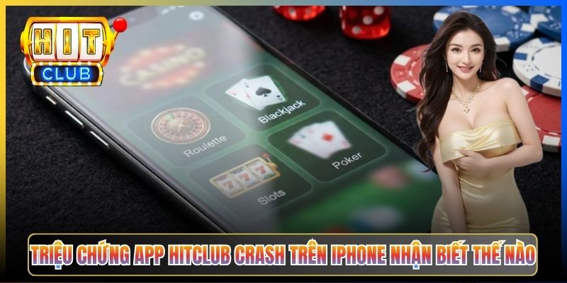 Triệu chứng app Hitclub crash trên iPhone nhận biết thế nào
