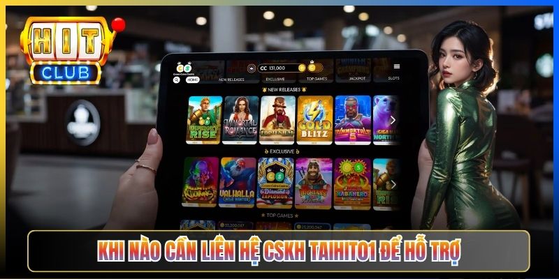 Khi nào cần liên hệ CSKH Taihit01 để hỗ trợ