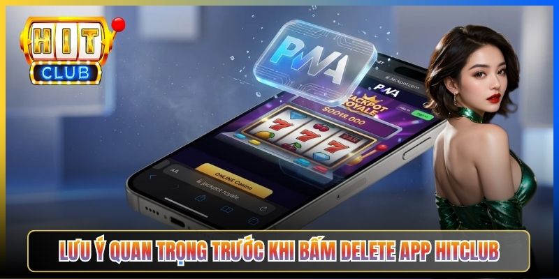 Lưu ý quan trọng trước khi bấm Delete app Hitclub
