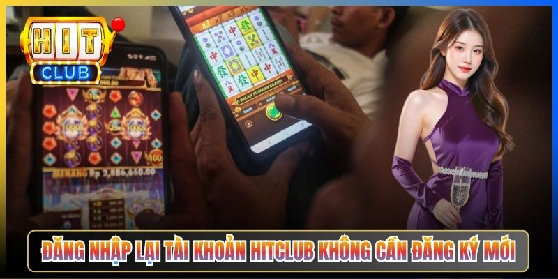 Đăng nhập lại tài khoản Hitclub không cần đăng ký mới
