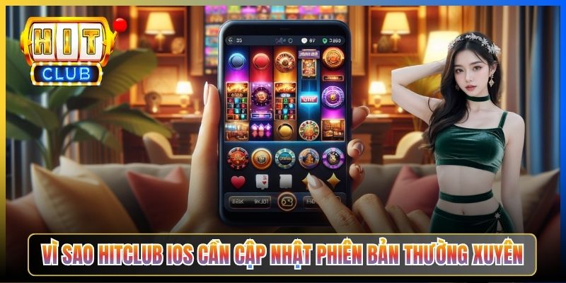 Vì sao Hitclub iOS cần cập nhật phiên bản thường xuyên