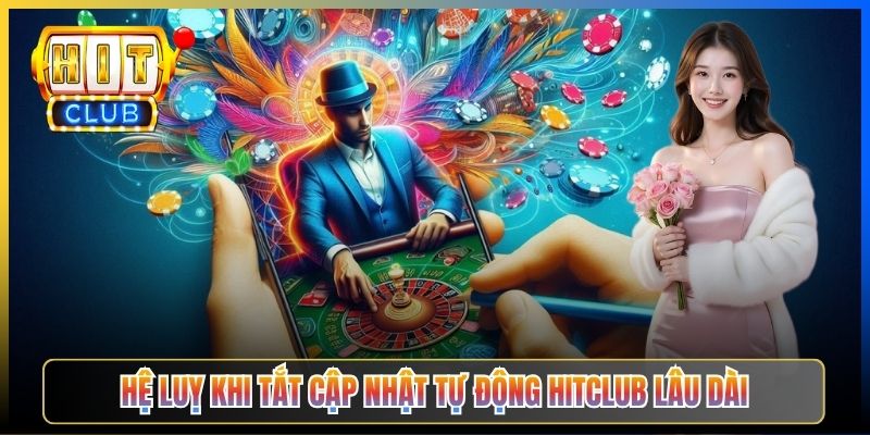 Hệ luỵ khi tắt cập nhật tự động Hitclub lâu dài