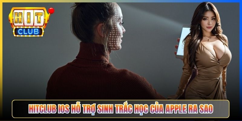 Hitclub iOS hỗ trợ sinh trắc học của Apple ra sao