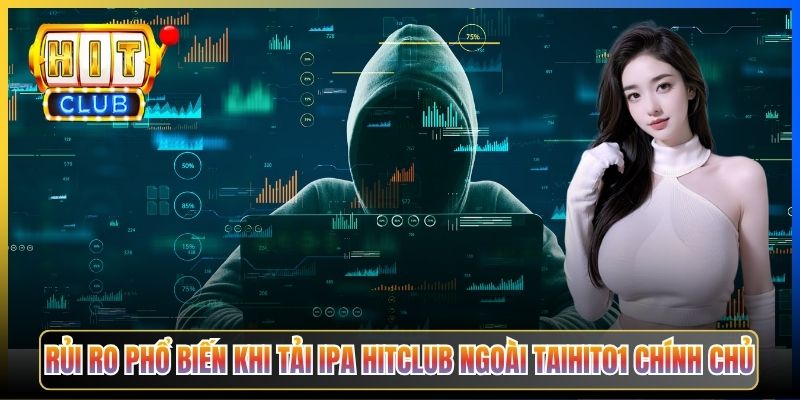 Rủi ro phổ biến khi tải IPA Hitclub ngoài Taihit01 chính chủ
