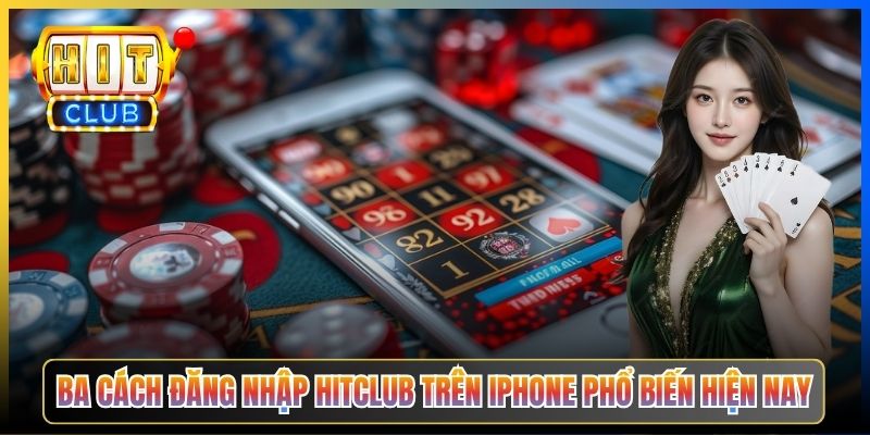 Ba cách đăng nhập Hitclub trên iPhone phổ biến hiện nay