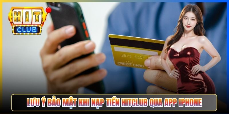 Lưu ý bảo mật khi nạp tiền Hitclub qua app iPhone