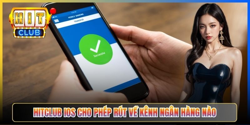 Hitclub iOS cho phép rút về kênh ngân hàng nào