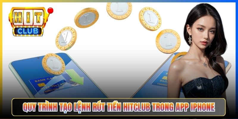 Quy trình tạo lệnh rút tiền Hitclub trong app iPhone