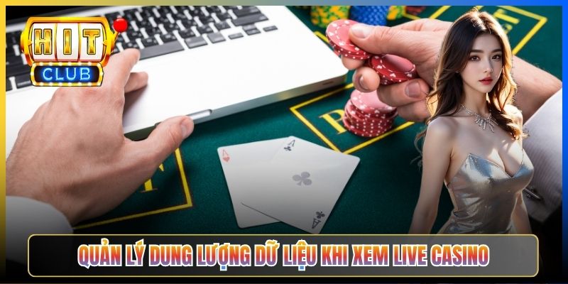 Quản lý dung lượng dữ liệu khi xem Live Casino