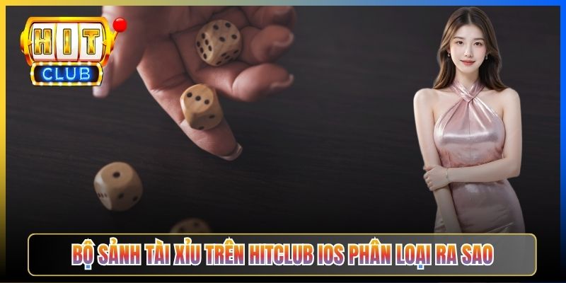 Bộ sảnh tài xỉu trên Hitclub iOS phân loại ra sao