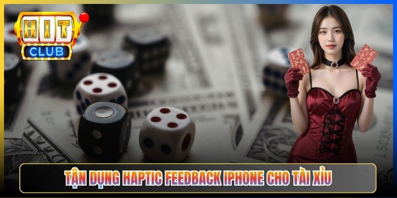 Tận dụng Haptic Feedback iPhone cho tài xỉu