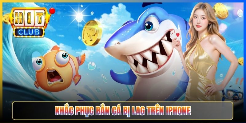 Khắc phục bắn cá bị lag trên iPhone