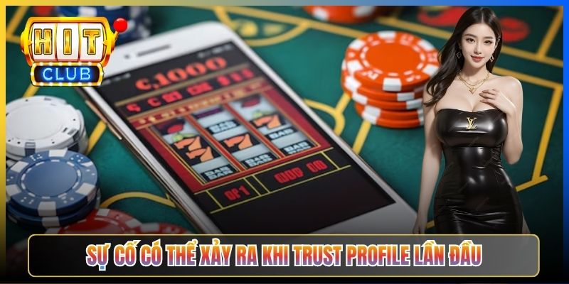 Sự cố có thể xảy ra khi trust Profile lần đầu