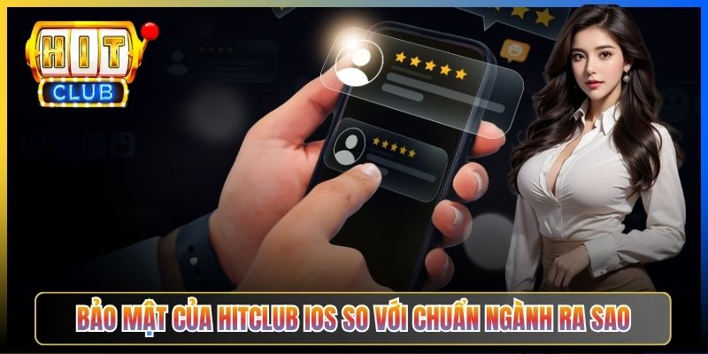 Bảo mật của Hitclub iOS so với chuẩn ngành ra sao