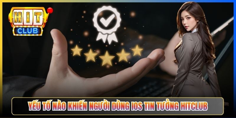 Yếu tố nào khiến người dùng iOS tin tưởng Hitclub