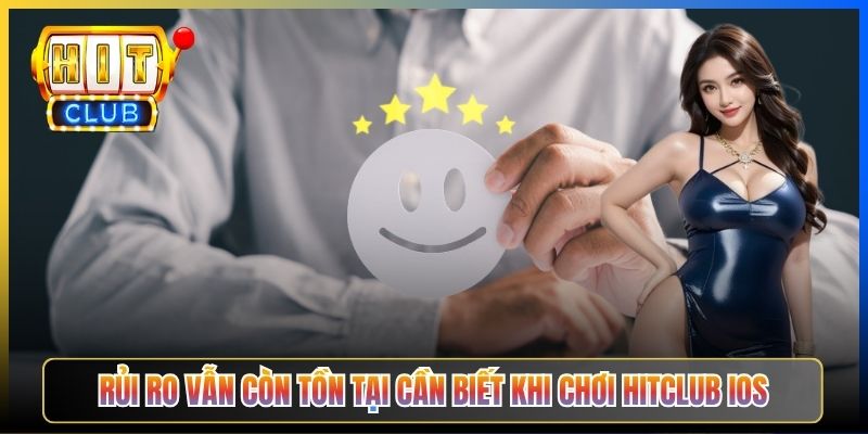 Rủi ro vẫn còn tồn tại cần biết khi chơi Hitclub iOS