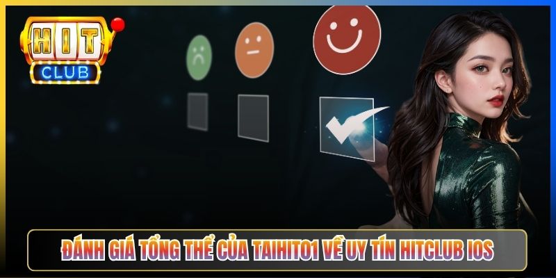 Đánh giá tổng thể của Taihit01 về uy tín Hitclub iOS