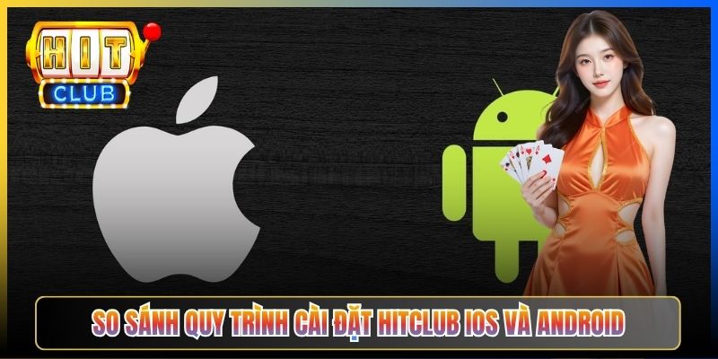 So sánh quy trình cài đặt Hitclub iOS và Android