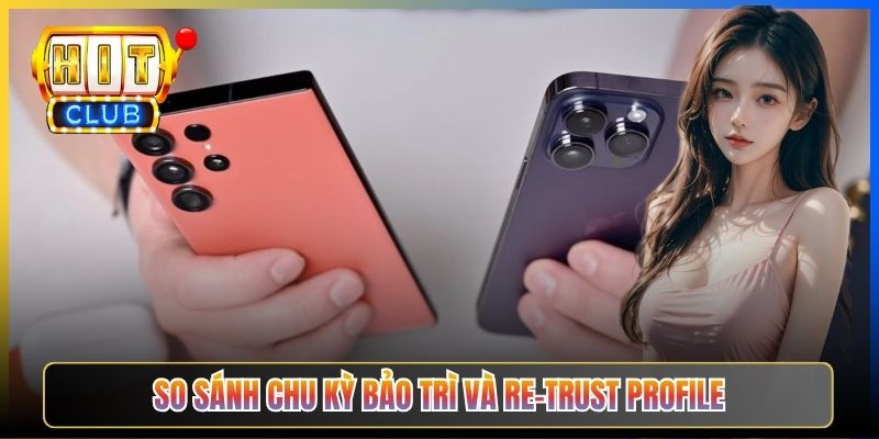 So sánh chu kỳ bảo trì và re-trust Profile
