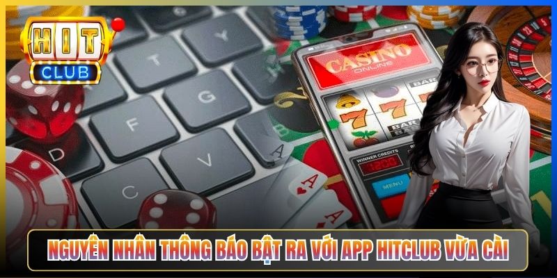 Nguyên nhân thông báo bật ra với app Hitclub vừa cài