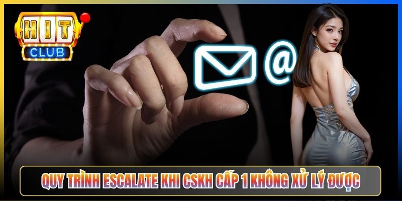 Quy trình escalate khi CSKH cấp 1 không xử lý được