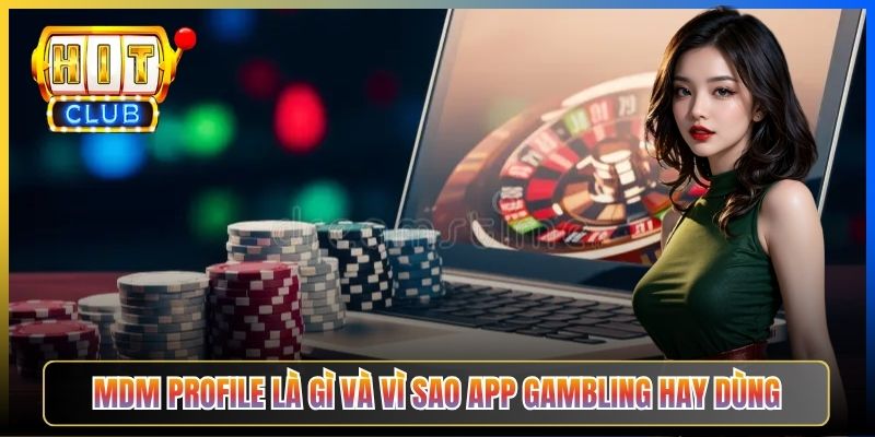 MDM Profile là gì và vì sao app gambling hay dùng