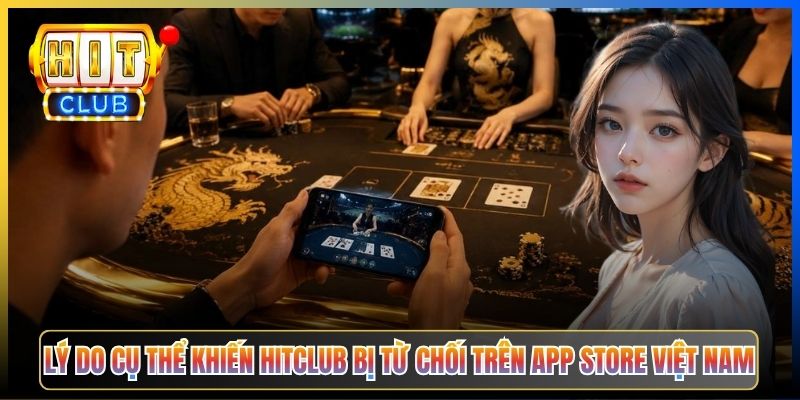 Lý do cụ thể khiến Hitclub bị từ chối trên App Store Việt Nam