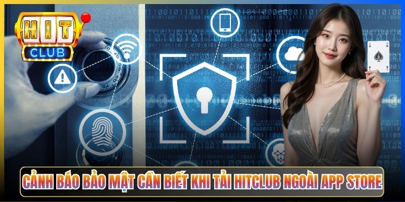 Cảnh báo bảo mật cần biết khi tải Hitclub ngoài App Store