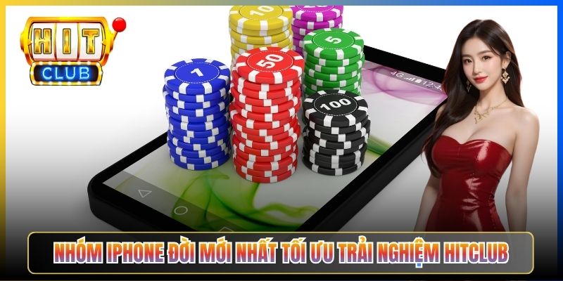 Nhóm iPhone đời mới nhất tối ưu trải nghiệm Hitclub