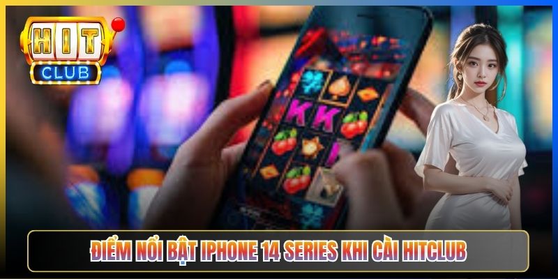 Điểm nổi bật iPhone 14 series khi cài Hitclub
