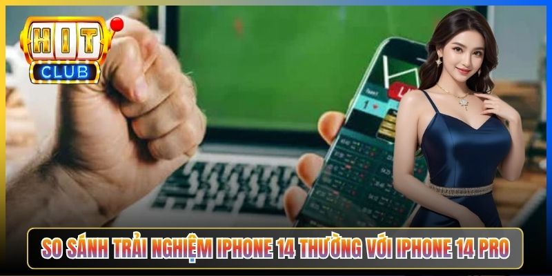 So sánh trải nghiệm iPhone 14 thường với iPhone 14 Pro