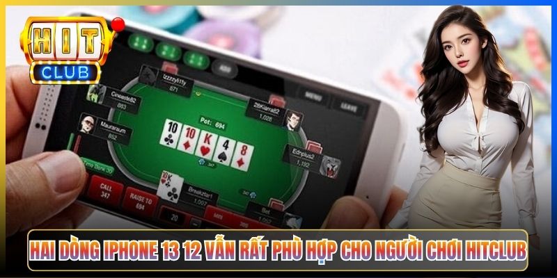 Hai dòng iPhone 13 12 vẫn rất phù hợp cho người chơi Hitclub