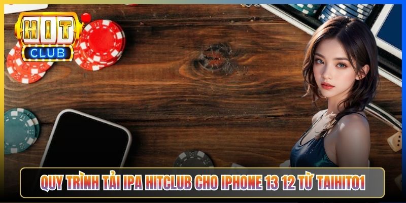 Quy trình tải IPA Hitclub cho iPhone 13 12 từ Taihit01